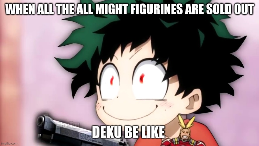 WHEN ALL THE ALL MIGHT FIGURINES ARE SOLD OUT; DEKU BE LIKE | made w/ Imgflip meme maker