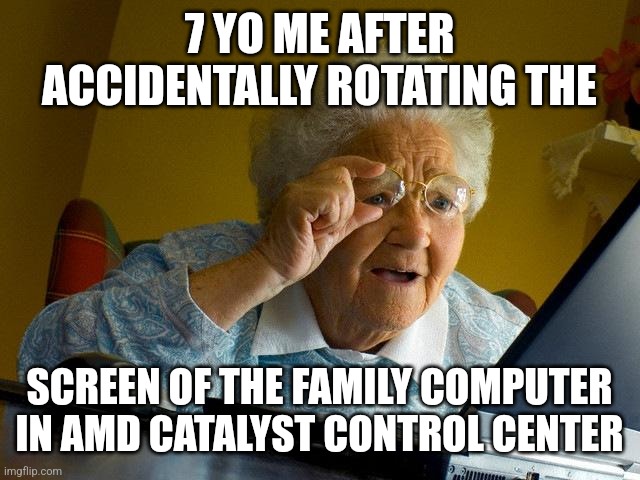 why is the screen upside down | 7 YO ME AFTER ACCIDENTALLY ROTATING THE; SCREEN OF THE FAMILY COMPUTER IN AMD CATALYST CONTROL CENTER | image tagged in memes,grandma finds the internet | made w/ Imgflip meme maker