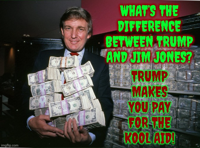 He'd NEVER Drink His Own Kool-Aid | WHAT’S THE DIFFERENCE BETWEEN TRUMP AND JIM JONES? TRUMP MAKES YOU PAY FOR THE KOOL AID! | image tagged in young trump holding money his one true love,scumbag trump,scumbag maga,scumbag republicans,lock him up,memes | made w/ Imgflip meme maker