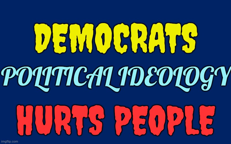 Any Opinions? | DEMOCRATS; POLITICAL IDEOLOGY; HURTS PEOPLE | image tagged in memes,democrats,political,ideology,hurt,people | made w/ Imgflip meme maker
