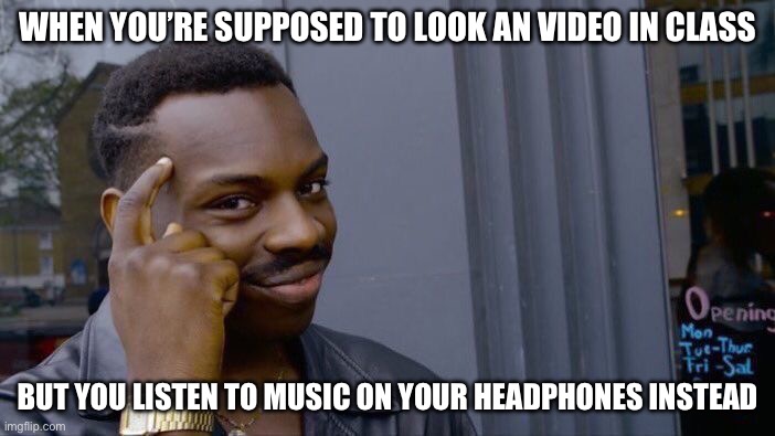 Roll Safe Think About It | WHEN YOU’RE SUPPOSED TO LOOK AN VIDEO IN CLASS; BUT YOU LISTEN TO MUSIC ON YOUR HEADPHONES INSTEAD | image tagged in memes,music,student,teacher,smart | made w/ Imgflip meme maker