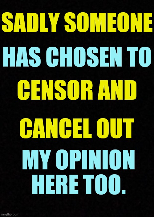 After 4 Of My Political Memes Have Been Unfeatured Recently | SADLY SOMEONE; HAS CHOSEN TO; CENSOR AND; CANCEL OUT; MY OPINION HERE TOO. | image tagged in memes,politics,censorship,cancelled,my,opinion | made w/ Imgflip meme maker