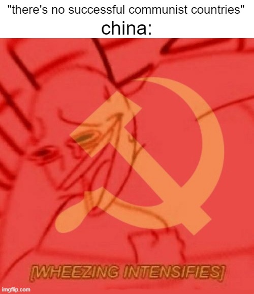 idk | "there's no successful communist countries"; china: | image tagged in communist wheezing intensifies | made w/ Imgflip meme maker