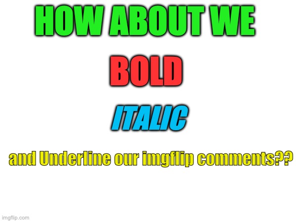 Imgflip dev team, make this dream a reality. | HOW ABOUT WE; BOLD; ITALIC; and Underline our imgflip comments?? | image tagged in please,make,this,dream,alive | made w/ Imgflip meme maker