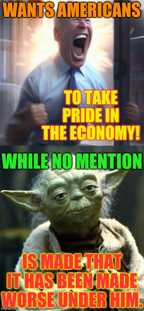 WANTS AMERICANS; TO TAKE PRIDE IN THE ECONOMY! WHILE NO MENTION; IS MADE THAT IT HAS BEEN MADE WORSE UNDER HIM. | image tagged in biden lets go,bidenomics,economy,worst,star wars yoda,thought | made w/ Imgflip meme maker