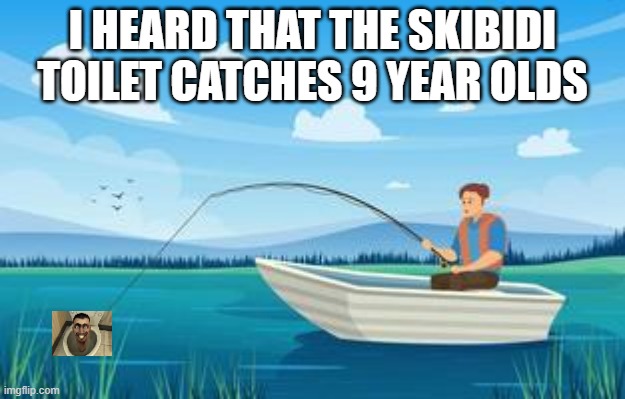 i am catches 9 year olds | I HEARD THAT THE SKIBIDI TOILET CATCHES 9 YEAR OLDS | image tagged in memes,skibidi toilet | made w/ Imgflip meme maker