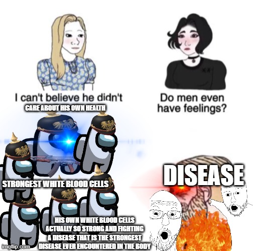 Girls vs Boys sad meme template | CARE ABOUT HIS OWN HEALTH; DISEASE; STRONGEST WHITE BLOOD CELLS; HIS OWN WHITE BLOOD CELLS ACTUALLY SO STRONG AND FIGHTING A DISEASE THAT IS THE STRONGEST DISEASE EVER ENCOUNTERED IN THE BODY | image tagged in girls vs boys sad meme template | made w/ Imgflip meme maker