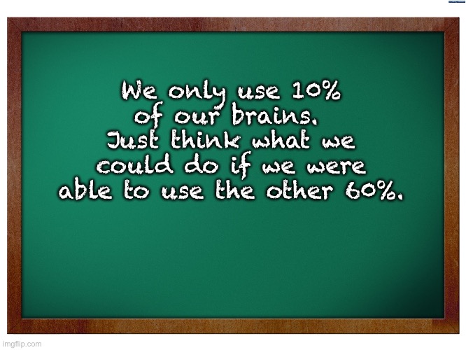 Brainy | We only use 10% of our brains.  Just think what we could do if we were able to use the other 60%. | image tagged in green blank blackboard | made w/ Imgflip meme maker