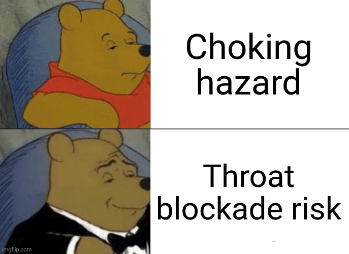 Another tuxedo meme | Choking hazard; Throat blockade risk | image tagged in memes,tuxedo winnie the pooh | made w/ Imgflip meme maker