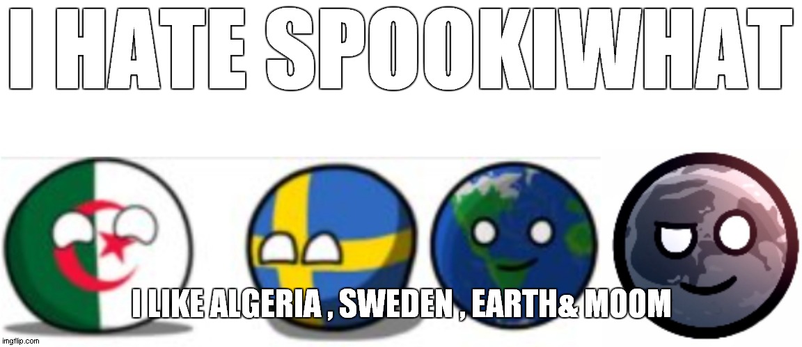 i hate spookiwhat | I HATE SPOOKIWHAT; I LIKE ALGERIA , SWEDEN , EARTH& MOOM | image tagged in algeria sweden earth moon | made w/ Imgflip meme maker