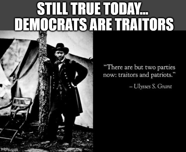 STILL TRUE TODAY...  DEMOCRATS ARE TRAITORS | made w/ Imgflip meme maker