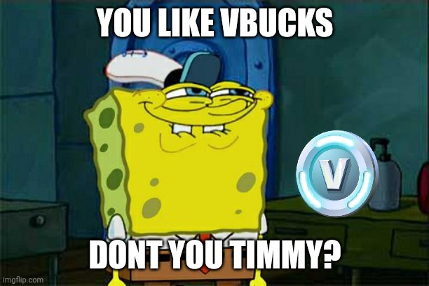 5 yr olds in 2023 | YOU LIKE VBUCKS; DONT YOU TIMMY? | image tagged in memes,don't you squidward | made w/ Imgflip meme maker