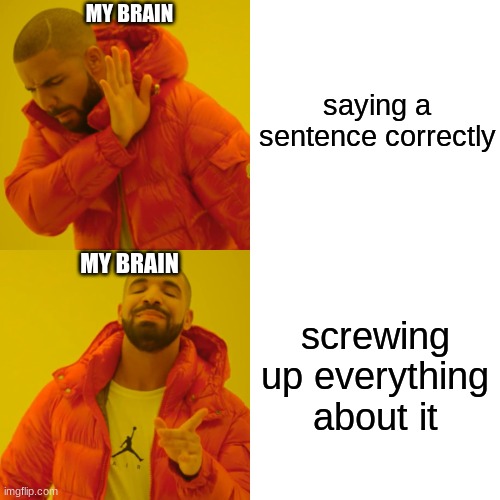 everyday... *sigh* | MY BRAIN; saying a sentence correctly; MY BRAIN; screwing up everything about it | image tagged in memes,drake hotline bling | made w/ Imgflip meme maker