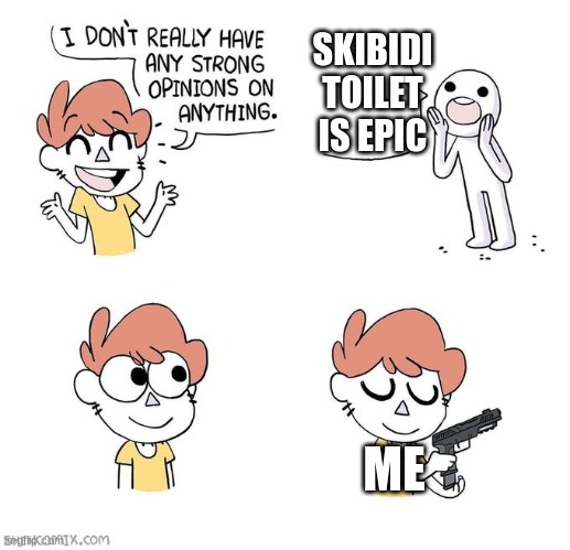 Who else agrees? | SKIBIDI TOILET IS EPIC; ME | image tagged in i don't really have strong opinions | made w/ Imgflip meme maker