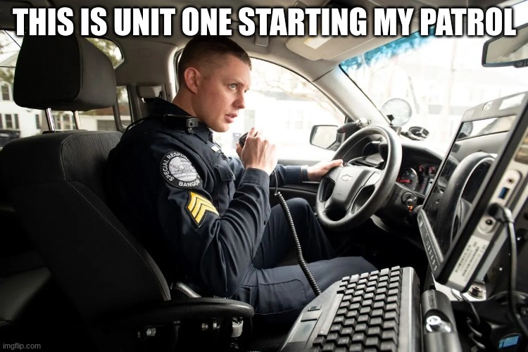 talking on radio | THIS IS UNIT ONE STARTING MY PATROL | image tagged in talking on radio | made w/ Imgflip meme maker