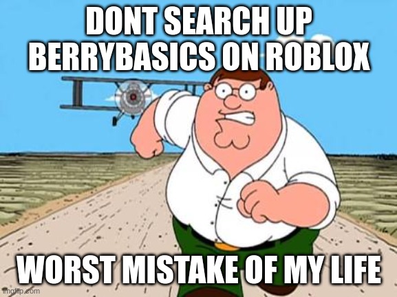 what were the roblox mods thinking when they approved this? is literally a Lego game for kids and preteens :/ | DONT SEARCH UP BERRYBASICS ON ROBLOX; WORST MISTAKE OF MY LIFE | image tagged in peter griffin running away for a plane | made w/ Imgflip meme maker