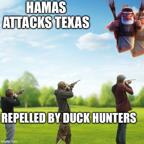 Hamas attacks Texas | HAMAS ATTACKS TEXAS; REPELLED BY DUCK HUNTERS | image tagged in hamas attacks texas,funny,memes | made w/ Imgflip meme maker