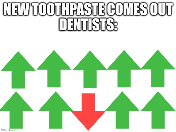 When a new toothpaste comes out | NEW TOOTHPASTE COMES OUT
DENTISTS: | image tagged in funny,funny memes,memes,true | made w/ Imgflip meme maker