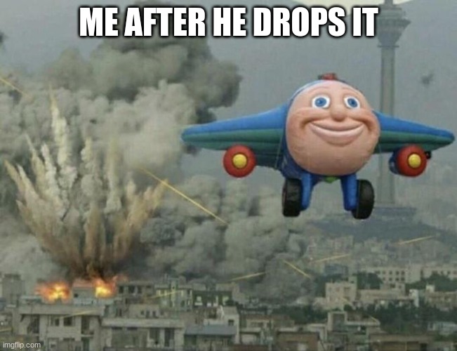 Plane flying from explosions | ME AFTER HE DROPS IT | image tagged in plane flying from explosions | made w/ Imgflip meme maker