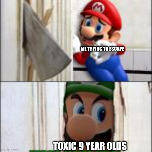 ME TRYING TO ESCAPE TOXIC 9 YEAR OLDS | made w/ Imgflip meme maker
