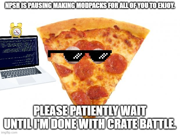 pizza slice | NPSR IS PAUSING MAKING MODPACKS FOR ALL OF YOU TO ENJOY. PLEASE PATIENTLY WAIT UNTIL I'M DONE WITH CRATE BATTLE. | image tagged in mildly arousing pizza slice,pizza,games | made w/ Imgflip meme maker