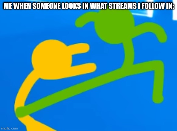 why you be doing this | ME WHEN SOMEONE LOOKS IN WHAT STREAMS I FOLLOW IN: | image tagged in get outta here | made w/ Imgflip meme maker