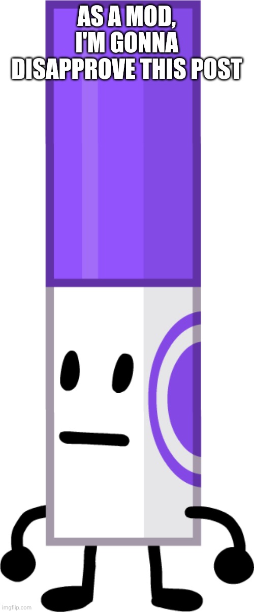 Marker from BFDI | AS A MOD, I'M GONNA DISAPPROVE THIS POST | image tagged in marker from bfdi | made w/ Imgflip meme maker