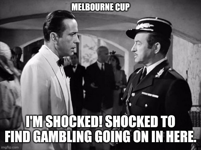 Casablanca - Shocked | MELBOURNE CUP; I'M SHOCKED! SHOCKED TO FIND GAMBLING GOING ON IN HERE. | image tagged in casablanca - shocked | made w/ Imgflip meme maker