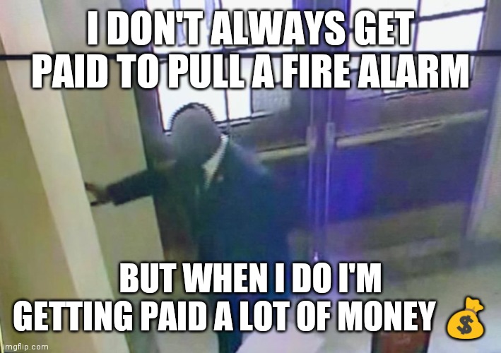 Pulling fire alarn | I DON'T ALWAYS GET PAID TO PULL A FIRE ALARM; BUT WHEN I DO I'M GETTING PAID A LOT OF MONEY 💰 | image tagged in rep bowman pulling fire alarm,funny memes | made w/ Imgflip meme maker