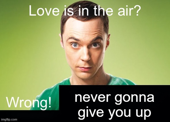 Love is in the air? Wrong! X | never gonna give you up | image tagged in love is in the air wrong x | made w/ Imgflip meme maker