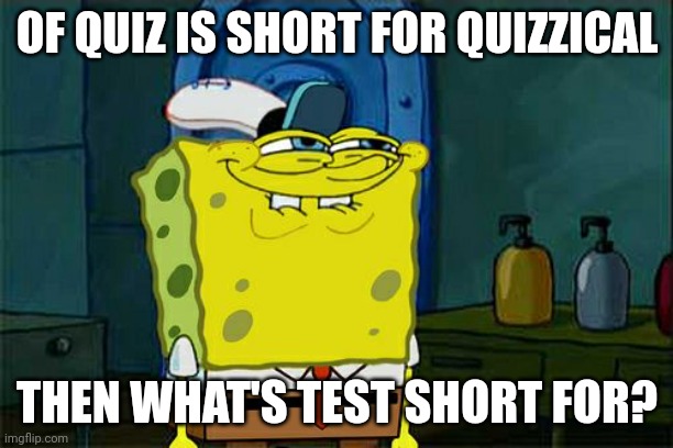 Uhm... I don't like this thought. But it's a thought. Answer in comments | OF QUIZ IS SHORT FOR QUIZZICAL; THEN WHAT'S TEST SHORT FOR? | image tagged in memes,don't you squidward | made w/ Imgflip meme maker