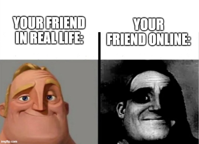 teeheehee | YOUR FRIEND IN REAL LIFE:; YOUR FRIEND ONLINE: | image tagged in teacher's copy,relatable | made w/ Imgflip meme maker