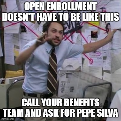 Always Sunny Open enrollment | OPEN ENROLLMENT DOESN'T HAVE TO BE LIKE THIS; CALL YOUR BENEFITS TEAM AND ASK FOR PEPE SILVA | image tagged in always sunny,charlie,open enrollment | made w/ Imgflip meme maker