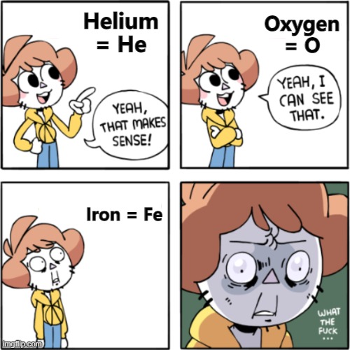 Based off of another meme from a video | Helium = He; Oxygen = O; Iron = Fe | image tagged in owlturd yeah that makes sense,what the fu-,periodic table,iron,helium,oxygen | made w/ Imgflip meme maker