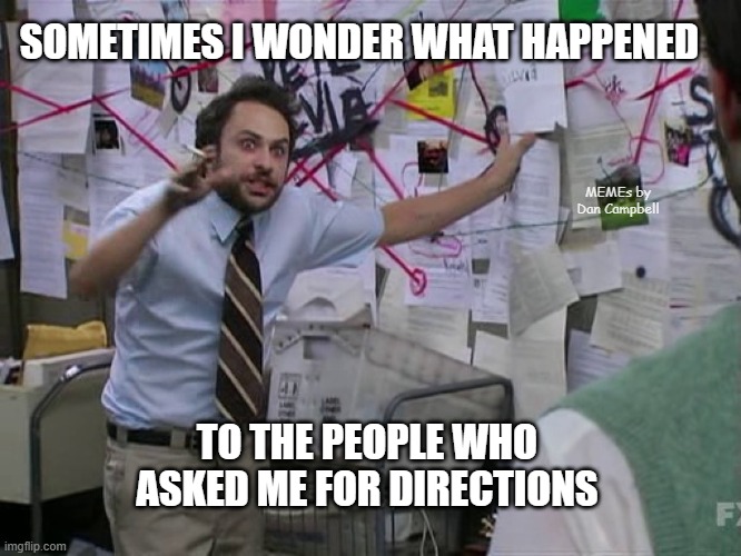Charlie Conspiracy (Always Sunny in Philidelphia) | SOMETIMES I WONDER WHAT HAPPENED; MEMEs by Dan Campbell; TO THE PEOPLE WHO ASKED ME FOR DIRECTIONS | image tagged in charlie conspiracy always sunny in philidelphia | made w/ Imgflip meme maker