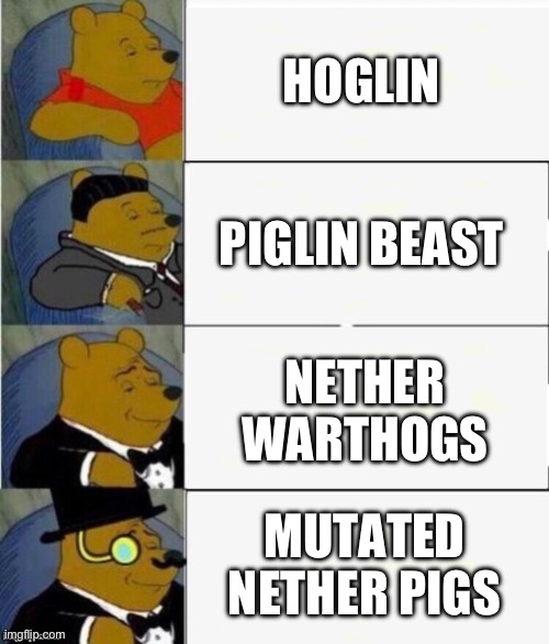 Tuxedo Winnie the Pooh 4 panel | HOGLIN; PIGLIN BEAST; NETHER WARTHOGS; MUTATED NETHER PIGS | image tagged in tuxedo winnie the pooh 4 panel | made w/ Imgflip meme maker