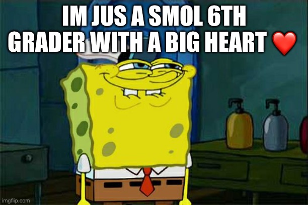 Me | IM JUS A SMOL 6TH GRADER WITH A BIG HEART ❤️ | image tagged in memes,don't you squidward | made w/ Imgflip meme maker