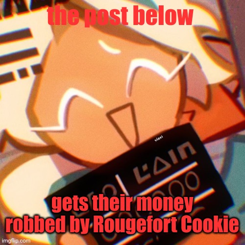 crimnl | the post below; gets their money robbed by Rougefort Cookie | image tagged in crimnl | made w/ Imgflip meme maker