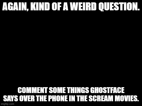 I'd do it myself, but again, I'm not allowed to google anything horror related. | AGAIN, KIND OF A WEIRD QUESTION. COMMENT SOME THINGS GHOSTFACE SAYS OVER THE PHONE IN THE SCREAM MOVIES. | image tagged in scream,horror movie,spooky month | made w/ Imgflip meme maker