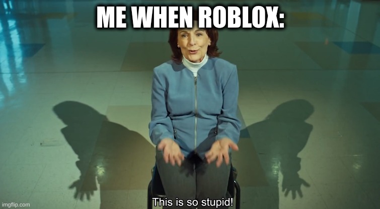 Roblox is for 5 year olds and IDC what you say in the comments | ME WHEN ROBLOX: | image tagged in this is so stupid | made w/ Imgflip meme maker