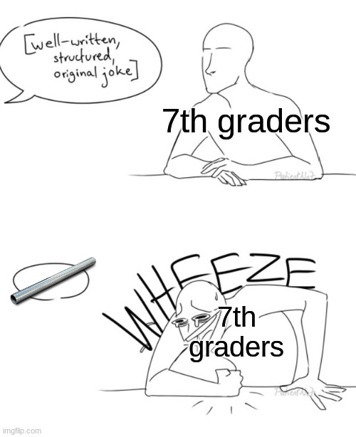 Still better than skibidi toilet! | 7th graders; 7th graders | image tagged in wheeze,memes,funny,school | made w/ Imgflip meme maker