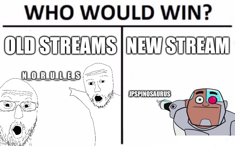 Who Would Win? | OLD STREAMS; NEW STREAM; N_O_R_U_L_E_S; JPSPINOSAURUS | image tagged in memes,who would win | made w/ Imgflip meme maker