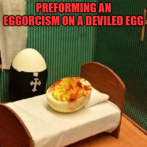 PREFORMING AN EGGORCISM ON A DEVILED EGG | made w/ Imgflip meme maker