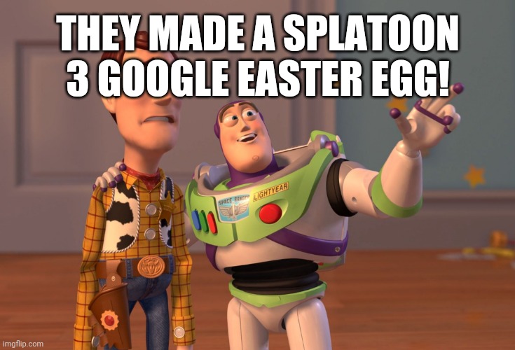 Look up splatoon 3 and click on the ink | THEY MADE A SPLATOON 3 GOOGLE EASTER EGG! | image tagged in memes,x x everywhere | made w/ Imgflip meme maker