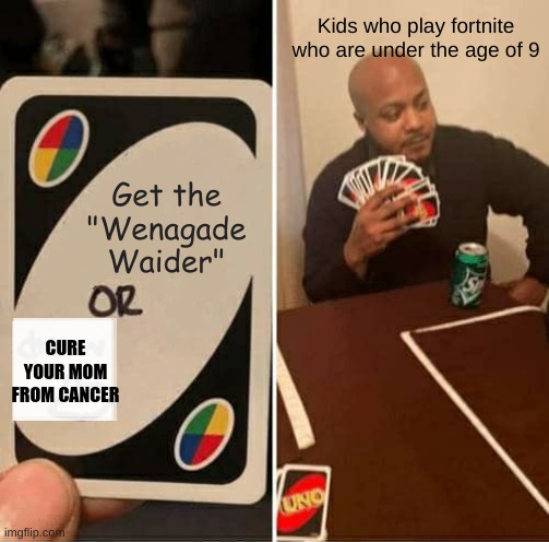 Toxic fortnite 9 year olds | Kids who play fortnite who are under the age of 9; Get the "Wenagade Waider"; CURE YOUR MOM FROM CANCER | image tagged in memes,uno draw 25 cards,fortnite | made w/ Imgflip meme maker