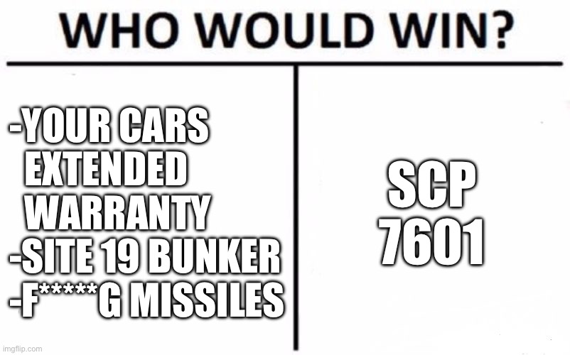 SCP 7601, ‘The Unstoppable Infinity Duck,’ in a nutshell | -YOUR CARS
  EXTENDED    WARRANTY
-SITE 19 BUNKER
-F*****G MISSILES; SCP 7601 | image tagged in memes,who would win,scp,duck,car extended warranty,site 19 | made w/ Imgflip meme maker