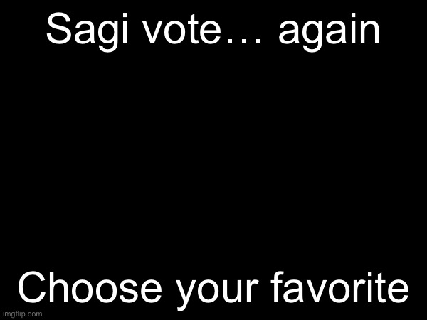 Vote 2 of your favorites | Sagi vote… again; Choose your favorite | made w/ Imgflip meme maker