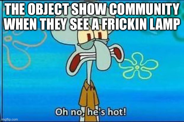 ONE spefically | THE OBJECT SHOW COMMUNITY WHEN THEY SEE A FRICKIN LAMP | image tagged in oh no hes hot,object show,bfdi,one | made w/ Imgflip meme maker