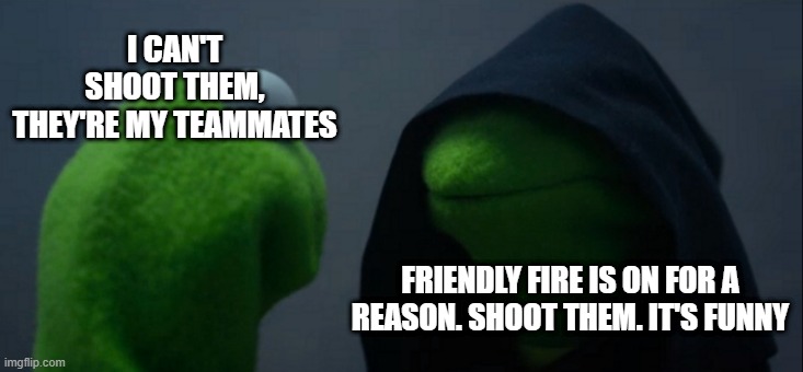 Evil Kermit Meme | I CAN'T SHOOT THEM, THEY'RE MY TEAMMATES; FRIENDLY FIRE IS ON FOR A REASON. SHOOT THEM. IT'S FUNNY | image tagged in memes,evil kermit,online gaming,me and the boys | made w/ Imgflip meme maker