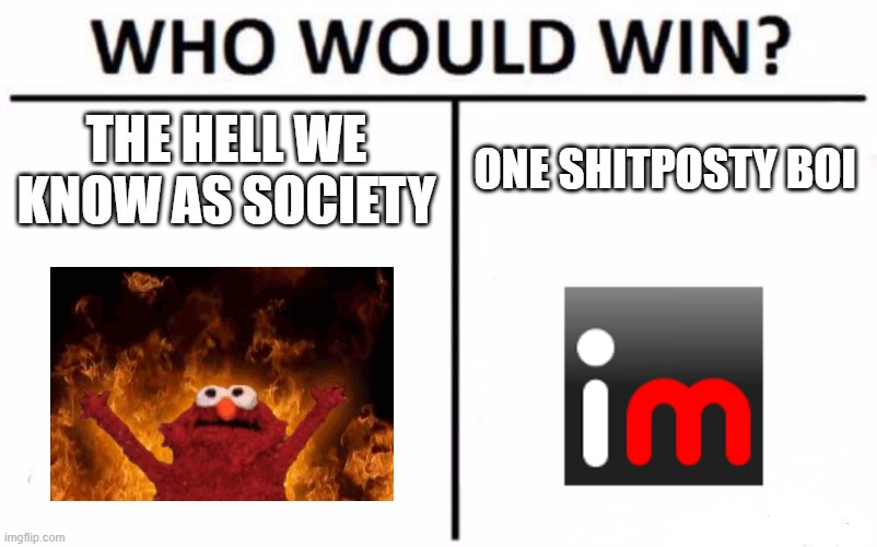 msmg especially | THE HELL WE KNOW AS SOCIETY; ONE SHITPOSTY BOI | image tagged in memes,who would win | made w/ Imgflip meme maker